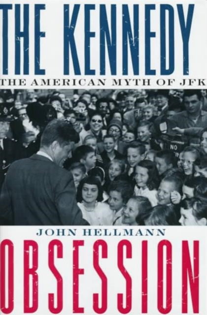 The Kennedy Obsession  The American Myth of JFK