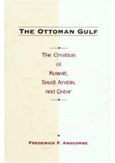 The Ottoman Gulf: The Creation of Kuwait, Saudi Arabia, and Qatar, 1870-1914