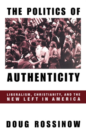 The Politics of Authenticity: Liberalism, Christianity, and the New Left in America