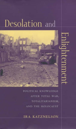 Desolation and Enlightenment: Political Knowledge After Total War, Totalitarianism, and the Holocaust