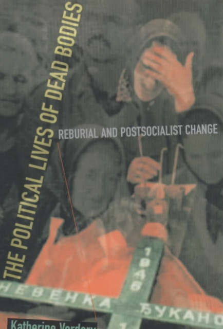 The Political Lives of Dead Bodies: Reburial and Postsocialist Change