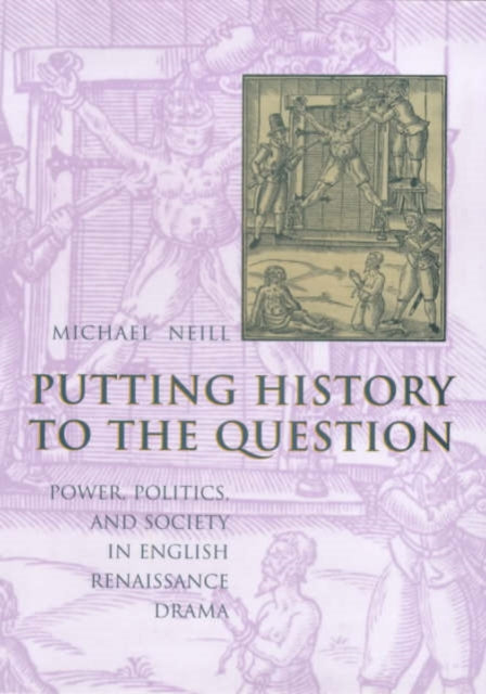 Putting History to the Question: Power, Politics, and Society in English Renaissance Drama