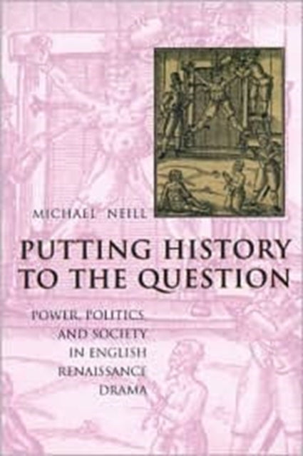 Putting History to the Question Power Politics and Society in English Renaissance Drama