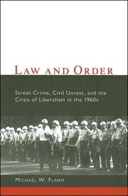 Law and Order: Street Crime, Civil Unrest, and the Crisis of Liberalism in the 1960s