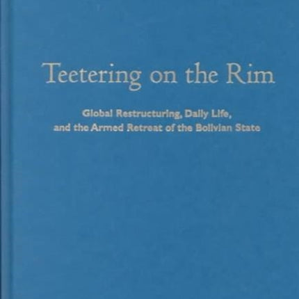 Teetering on the Rim: Global Restructuring, Daily Life, and the Armed Retreat of the Bolivian State