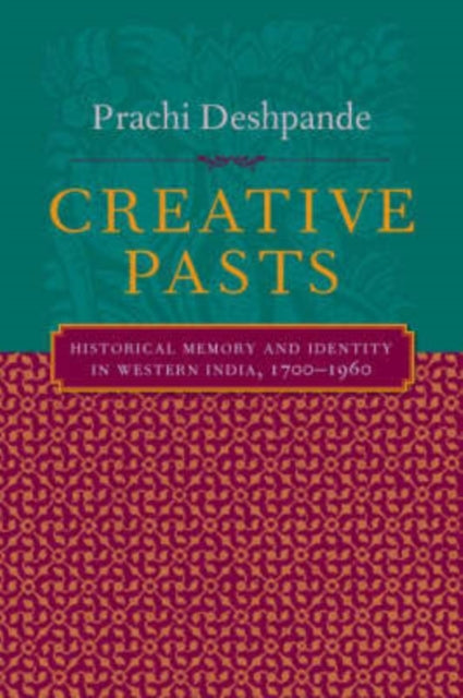 Creative Pasts: Historical Memory and Identity in Western India, 1700-1960