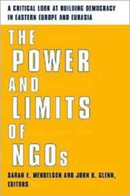 The Power and Limits of NGOs: A Critical Look at Building Democracy in Eastern Europe and Eurasia