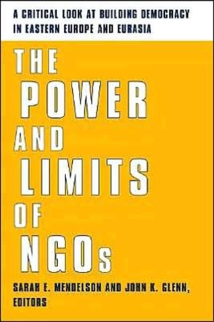 The Power and Limits of NGOs: A Critical Look at Building Democracy in Eastern Europe and Eurasia