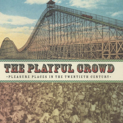 The Playful Crowd: Pleasure Places in the Twentieth Century