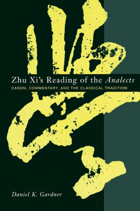 Zhu Xi's Reading of the Analects: Canon, Commentary, and the Classical Tradition