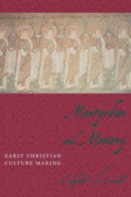 Martyrdom and Memory: Early Christian Culture Making