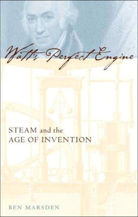 Watt's Perfect Engine: Steam and the Age of Invention