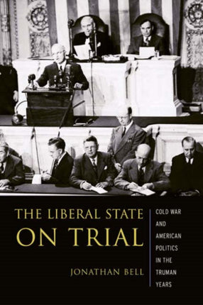 The Liberal State on Trial: The Cold War and American Politics in the Truman Years