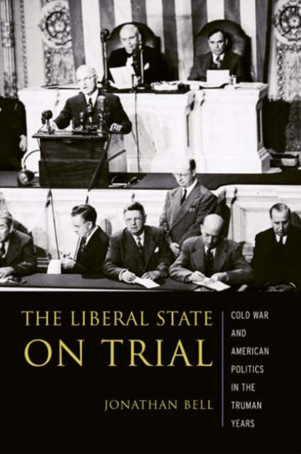 The Liberal State on Trial: The Cold War and American Politics in the Truman Years