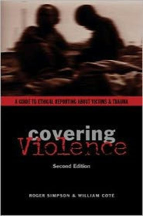 Covering Violence: A Guide to Ethical Reporting About Victims & Trauma