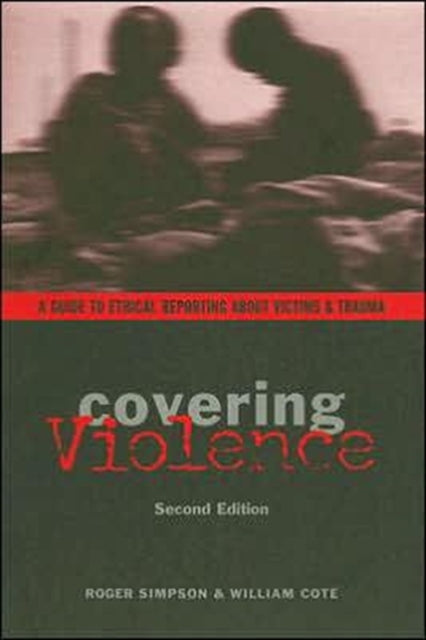 Covering Violence: A Guide to Ethical Reporting About Victims & Trauma