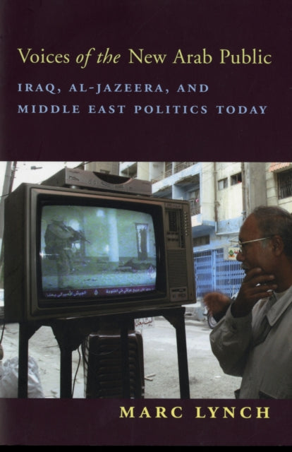 Voices of the New Arab Public: Iraq, al-Jazeera, and Middle East Politics Today