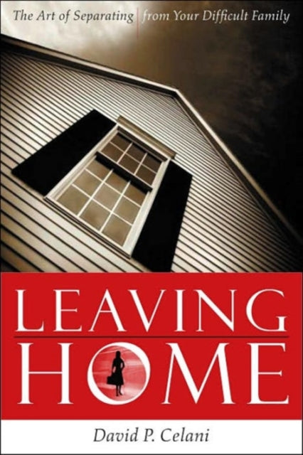 Leaving Home: The Art of Separating from Your Difficult Family