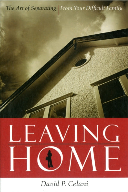 Leaving Home: The Art of Separating from Your Difficult Family