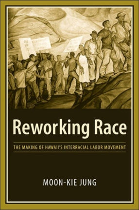 Reworking Race: The Making of Hawaii's Interracial Labor Movement