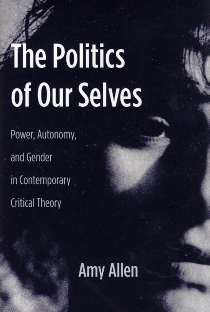 The Politics of Our Selves: Power, Autonomy, and Gender in Contemporary Critical Theory