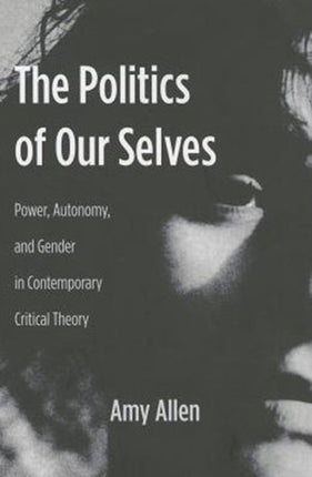 The Politics of Our Selves: Power, Autonomy, and Gender in Contemporary Critical Theory