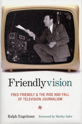 Friendlyvision: Fred Friendly and the Rise and Fall of Television Journalism