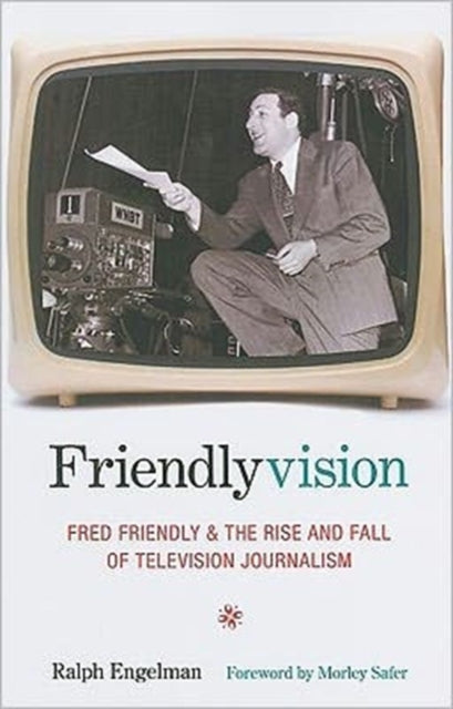 Friendlyvision: Fred Friendly and the Rise and Fall of Television Journalism