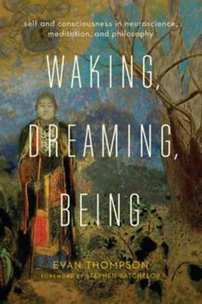 Waking, Dreaming, Being: Self and Consciousness in Neuroscience, Meditation, and Philosophy