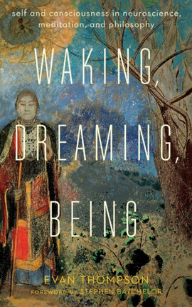 Waking, Dreaming, Being: Self and Consciousness in Neuroscience, Meditation, and Philosophy