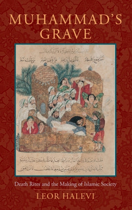 Muhammad's Grave: Death Rites and the Making of Islamic Society