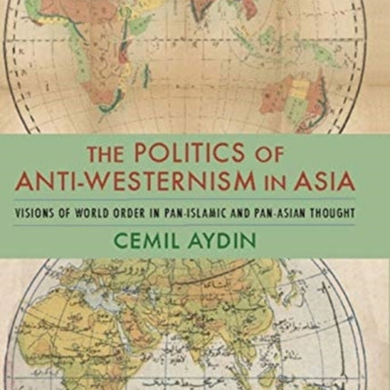 The Politics of Anti-Westernism in Asia: Visions of World Order in Pan-Islamic and Pan-Asian Thought