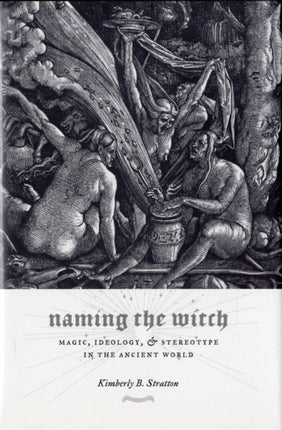 Naming the Witch: Magic, Ideology, and Stereotype in the Ancient World