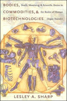 Bodies, Commodities, and Biotechnologies: Death, Mourning, and Scientific Desire in the Realm of Human Organ Transfer