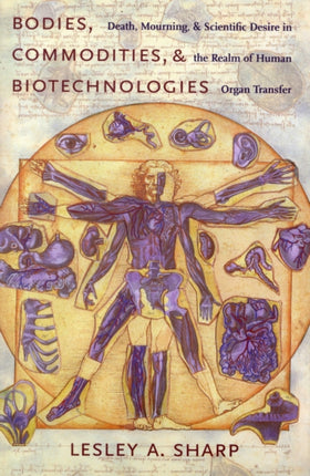 Bodies, Commodities, and Biotechnologies: Death, Mourning, and Scientific Desire in the Realm of Human Organ Transfer