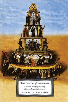 The Politics of Inequality: A Political History of the Idea of Economic Inequality in America