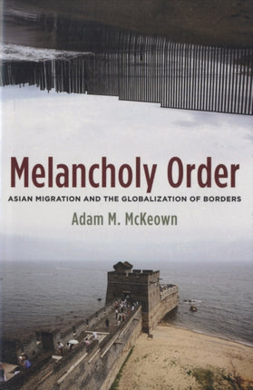 Melancholy Order: Asian Migration and the Globalization of Borders