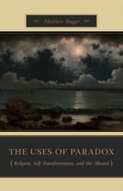 The Uses of Paradox: Religion, Self-Transformation, and the Absurd