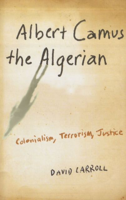 Albert Camus the Algerian: Colonialism, Terrorism, Justice