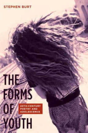 The Forms of Youth: Twentieth-Century Poetry and Adolescence