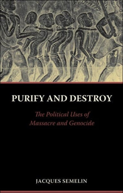 Purify and Destroy: The Political Uses of Massacre and Genocide