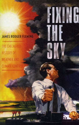 Fixing the Sky: The Checkered History of Weather and Climate Control