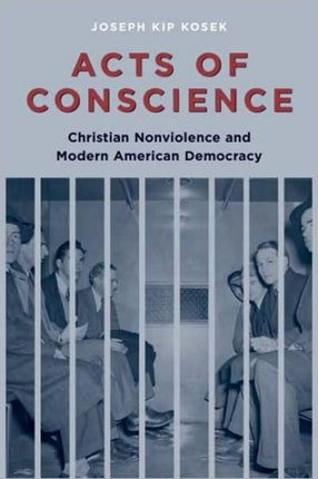 Acts of Conscience: Christian Nonviolence and Modern American Democracy