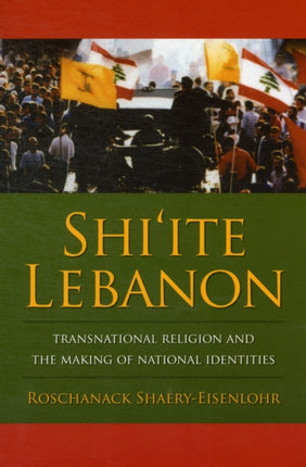 Shi'ite Lebanon: Transnational Religion and the Making of National Identities