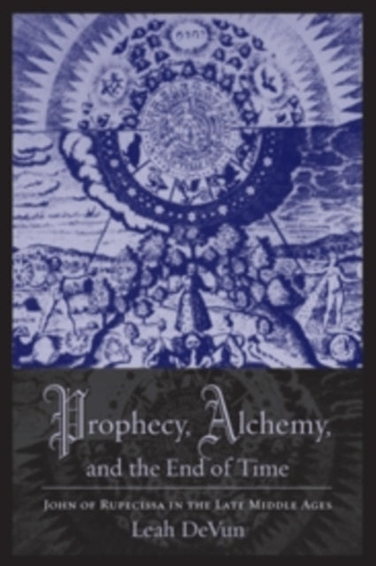 Prophecy, Alchemy, and the End of Time: John of Rupescissa in the Late Middle Ages