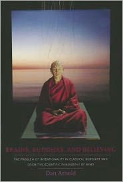 Brains, Buddhas, and Believing: The Problem of Intentionality in Classical Buddhist and Cognitive-Scientific Philosophy of Mind