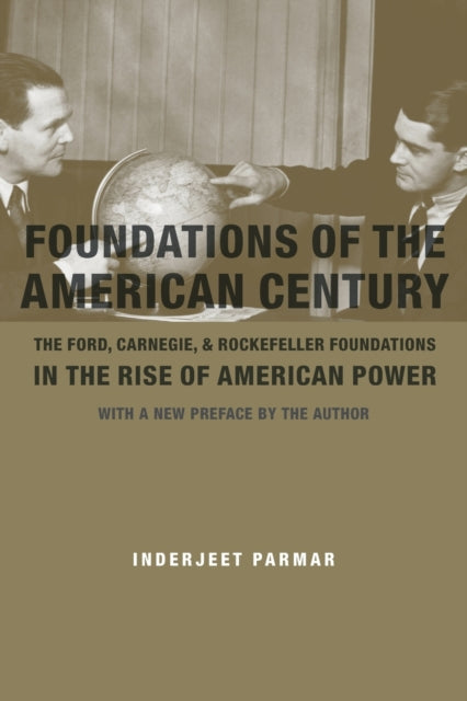 Foundations of the American Century: The Ford, Carnegie, and Rockefeller Foundations in the Rise of American Power