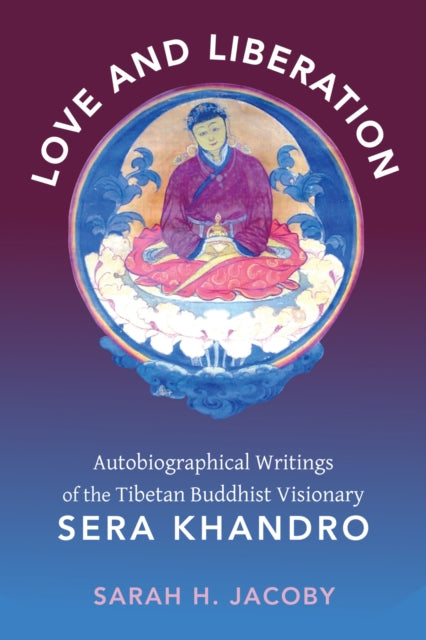 Love and Liberation: Autobiographical Writings of the Tibetan Buddhist Visionary Sera Khandro