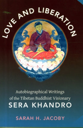 Love and Liberation: Autobiographical Writings of the Tibetan Buddhist Visionary Sera Khandro