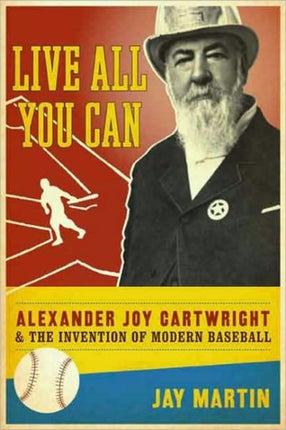 Live All You Can: Alexander Joy Cartwright and the Invention of Modern Baseball